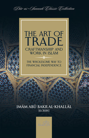 The Art of Trade, Craftmanship and Work in Islām by Imām Abū Bakr Al-Khallāl [d.311H]