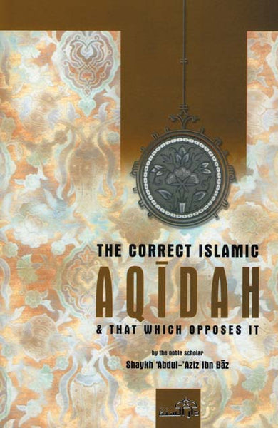 The Correct Islamic Aqidah and that which opposes It by Shaykh Abdul-Aziz Ibn Baz